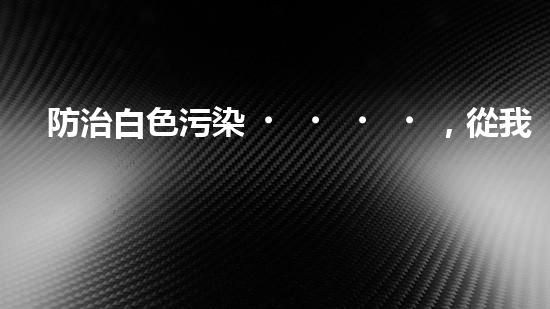防治白色污染，從我做起.